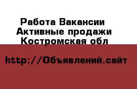 Работа Вакансии - Активные продажи. Костромская обл.